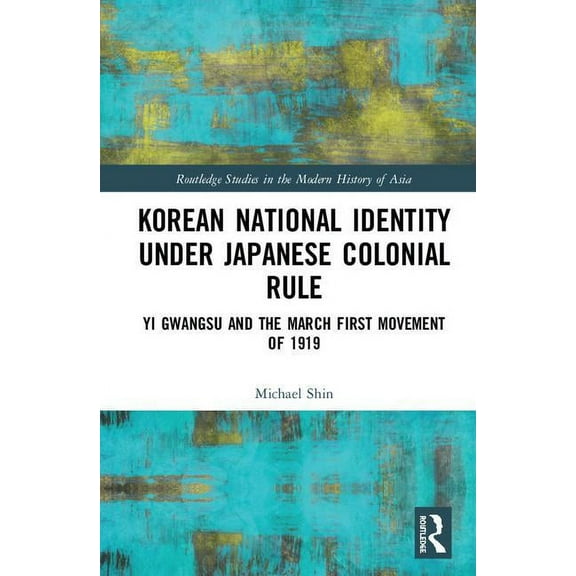 Routledge Studies in the Modern History Korean National Identity under Japanese Colonial Rule: Yi Gwangsu and the March First Movement of 1919, (Hardcover)