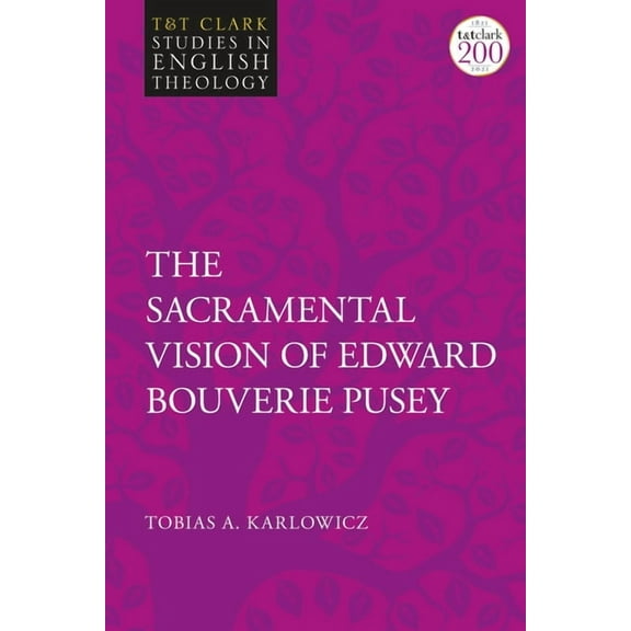 T&t Clark Studies in English Theology The Sacramental Vision of Edward Bouverie Pusey, (Hardcover)