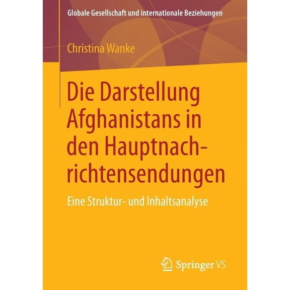 Globale Gesellschaft Und Internationale Die Darstellung Afghanistans in Den Hauptnachrichtensendungen: Eine Struktur- Und Inhaltsanalyse, (Paperback)