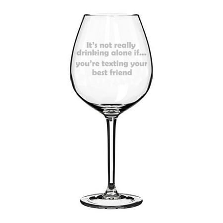 Wine Glass Goblet Funny It's Not Really Drinking Alone If You're Texting Your Best Friend (20 oz