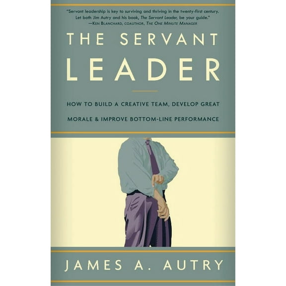 The Servant Leader: How to Build a Creative Team, Develop Great Morale, and Improve Bottom-Line Performance, (Paperback)