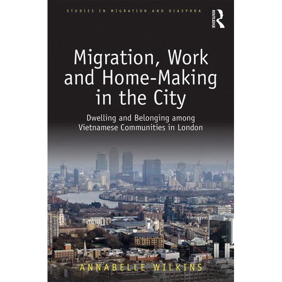 Studies in Migration and Diaspora Migration, Work and Home-Making in the City: Dwelling and Belonging Among Vietnamese Communities in London, (Hardcover)