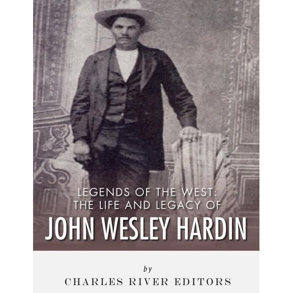 Legends of the West : The Life and Legacy of John Wesley Hardin