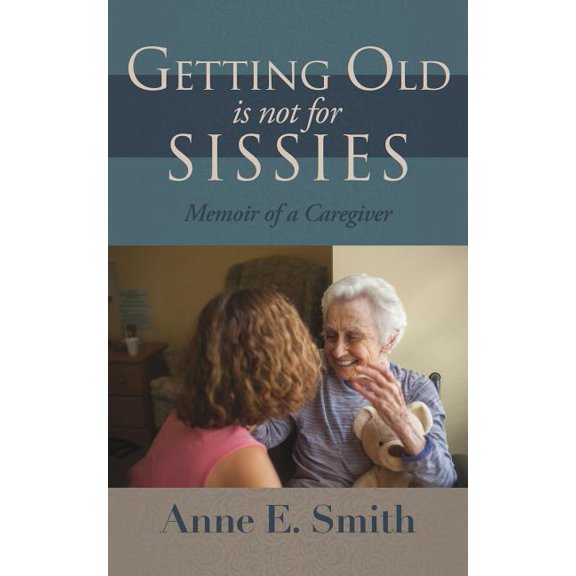 Getting Old is Not for Sissies: Memoir of a Caregiver, (Paperback)
