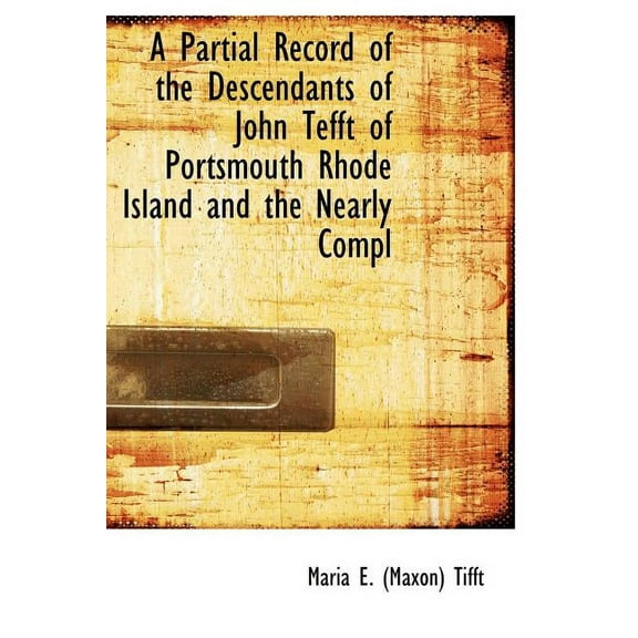 A Partial Record of the Descendants of John Tefft of Portsmouth Rhode Island and the Nearly Compl (Hardcover)