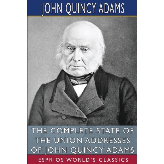 The Complete State of the Union Addresses of John Quincy Adams (Esprios Classics), (Paperback)