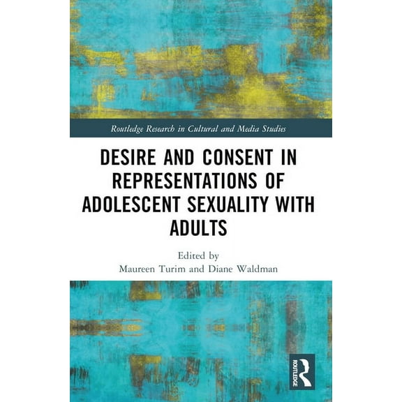Routledge Research in Cultural and Media Desire and Consent in Representations of Adolescent Sexuality with Adults, (Paperback)