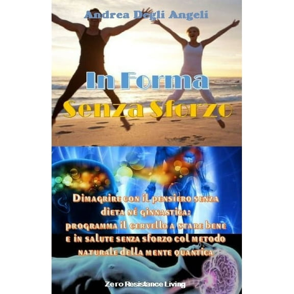Zero Resistance Living: In Forma Senza Sforzo: Dimagrire con il pensiero senza dieta né ginnastica: programma il cervello a stare bene e in salute senza sforzo col metodo naturale della mente quantica