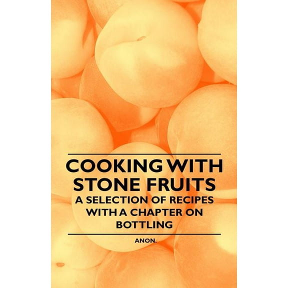 Cooking with Stone Fruits - A Selection of Recipes with a Chapter on Bottling, (Paperback)