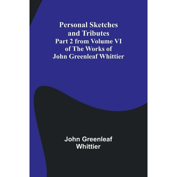 Personal Sketches and Tributes;Part 2 from Volume VI of The Works of John Greenleaf Whittier, (Paperback)