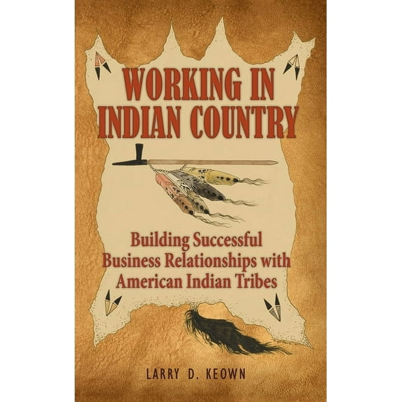 Working in Indian Country: Building Successful Business Relationships with American Indian Tribes (Hardcover)
