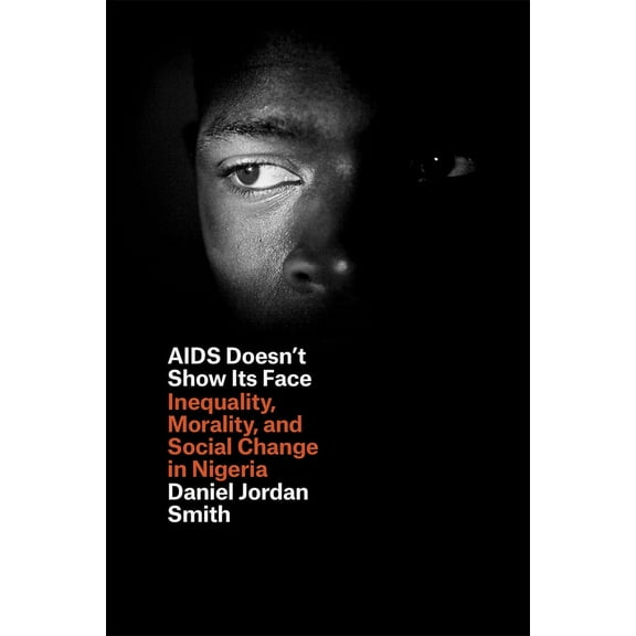 AIDS Doesn't Show Its Face: Inequality, Morality, and Social Change in Nigeria, (Paperback)