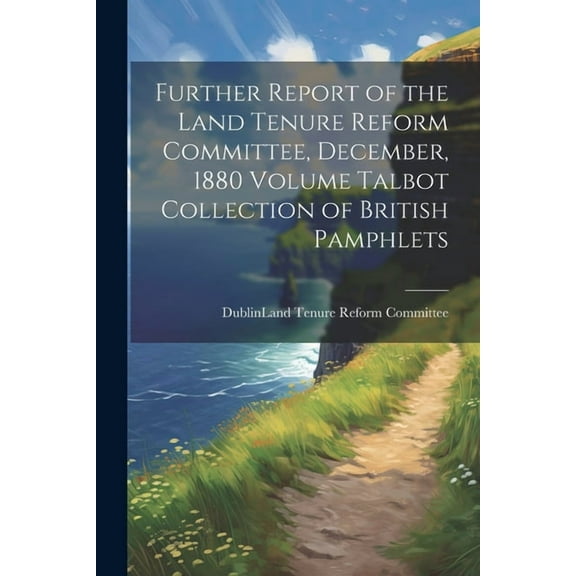 Further Report of the Land Tenure Reform Committee, December, 1880 Volume Talbot Collection of British Pamphlets (Paperback)