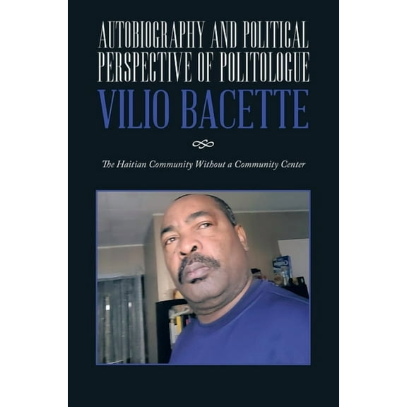 Autobiography and Political Perspective of Politologue Vilio Bacette: The Haitian Community Without a Community Center, (Paperback)