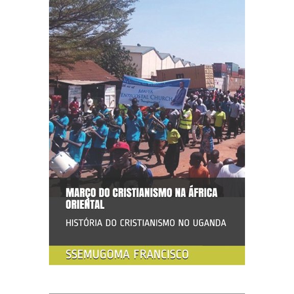 Março Do Cristianismo Na África Oriental: História Do Cristianismo No Uganda (Paperback)