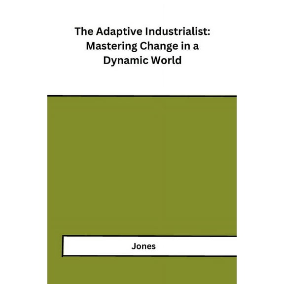 The Adaptive Industrialist: Mastering Change in a Dynamic World, (Paperback)