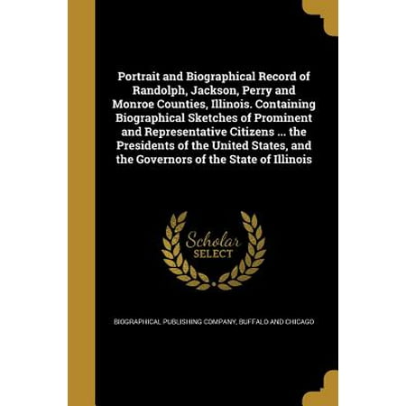 Portrait and Biographical Record of Randolph, Jackson, Perry and Monroe Counties, Illinois. Containing Biographical Sketches of Prominent and Representative Citizens ... the Presidents of the United States, and the Governors of the State of (Best Presidents Of The United States)