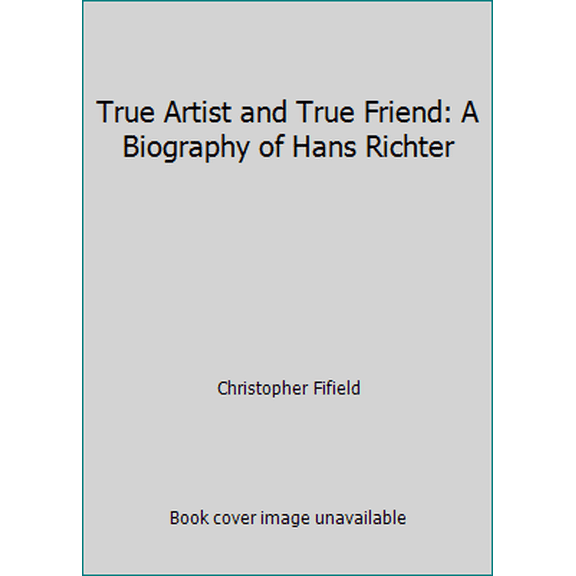 Pre-Owned True Artist and True Friend: A Biography of Hans Richter (Hardcover) 0198161573 9780198161578