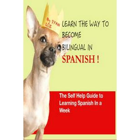 Spanish : Learn the way to become bilingual in Spanish: The self help guide to learn Spanish in a week. 10 X YOUR SPANISH - (Best Way To Become Bilingual)