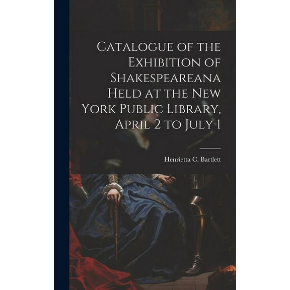 Catalogue of the Exhibition of Shakespeareana Held at the New York Public Library, April 2 to July 1 (Hardcover)