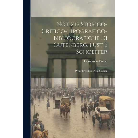 Notizie Storico-critico-tipografico-bibliografiche Di Gutenberg, Fust E Schoeffer: Primi Inventori Della Stampa (Paperback)