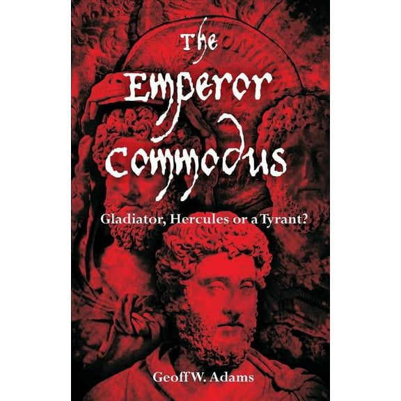 The Emperor Commodus: Gladiator, Hercules or a Tyrant?, (Paperback)