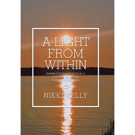 A Light from Within: Inspirational Poems of a Child's Struggle Through Trauma, (Hardcover)