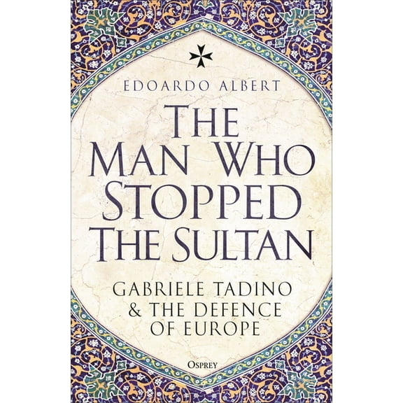 The Man Who Stopped the Sultan: Gabriele Tadino and the Defence of Europe, (Hardcover)