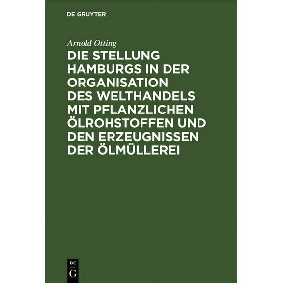 Die Stellung Hamburgs in Der Organisation Des Welthandels Mit Pflanzlichen Ölrohstoffen Und Den Erzeugnissen Der Ölmüllerei (Hardcover)