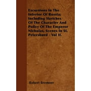 Excursions In The Interior Of Russia; Including Sketches Of The Character And Policy Of The Emperor Nicholas, Scenes In St. Petersburd - Vol II. (Paperback)