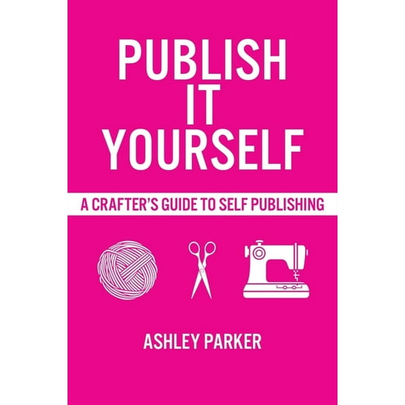Publish It Yourself: A Crafter's DIY Guide To Self-Publishing, (Paperback)