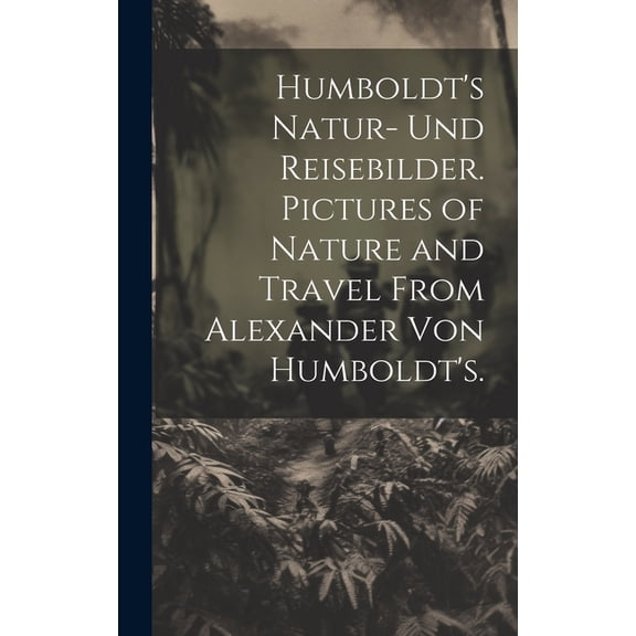 Humboldt's Natur- und Reisebilder. Pictures of Nature and Travel from Alexander von Humboldt's., (Hardcover)