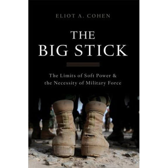 Pre-Owned The Big Stick: The Limits of Soft Power and the Necessity of Military Force (Hardcover) 0465044727 9780465044726