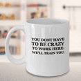 thumbnail image 2 of You dont have to be Crazy to work here. We'll train you 11 OZ Funny Mugs Coffee Mug Tea Cup Profession Gift Company, 2 of 3