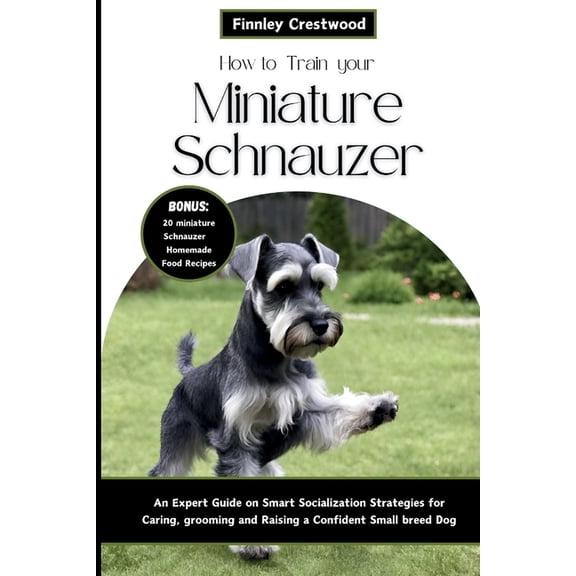 How to Train Your Miniature Schnauzer: An Expert Guide to Smart Socialization Strategies for Caring, Grooming, and Raising a Confident Small Breed Dog (Paperback)