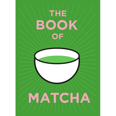 The Book of Matcha: A Superhero Tea - What It Is, How to Drink It, Recipes and Lots More, (Hardcover)