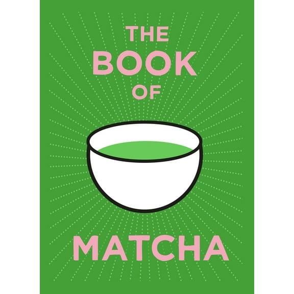 The Book of Matcha: A Superhero Tea - What It Is, How to Drink It, Recipes and Lots More, (Hardcover)