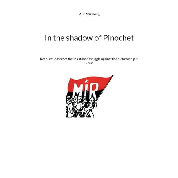 In the shadow of Pinochet: Recollections from the resistance struggle against the dictatorship in Chile, (Paperback)