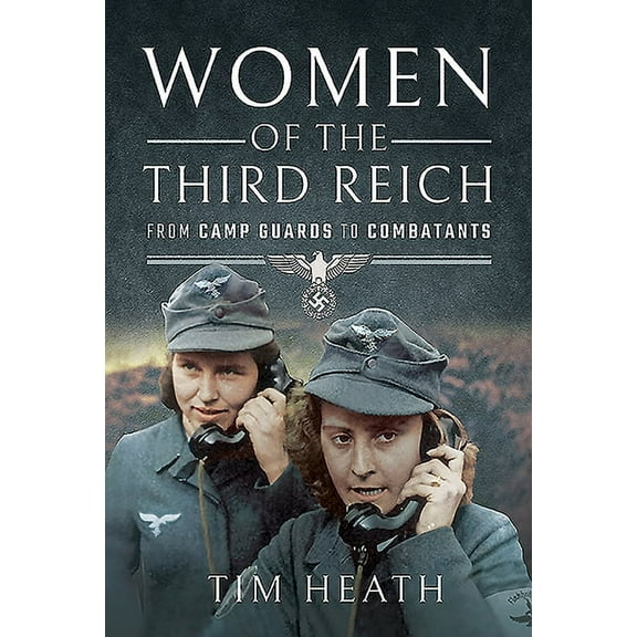 Women of the Third Reich: From Camp Guards to Combatants (Paperback)