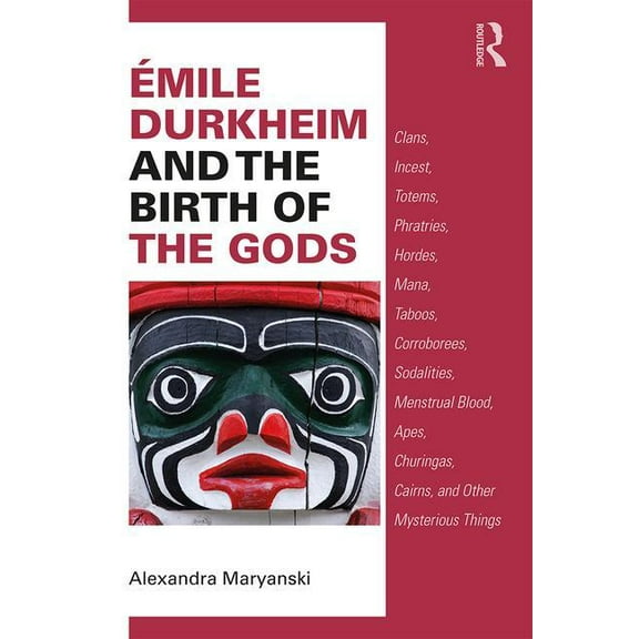 Ãmile Durkheim and the Birth of the Gods: Clans, Incest, Totems, Phratries, Hordes, Mana, Taboos, Corroborees, Sodalitie, (Paperback)