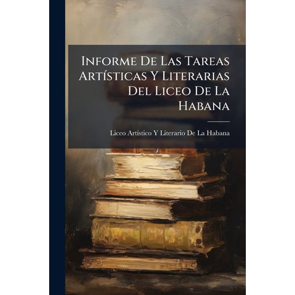 Informe De Las Tareas ArtÃsticas Y Literarias Del Liceo De La Habana (Paperback)