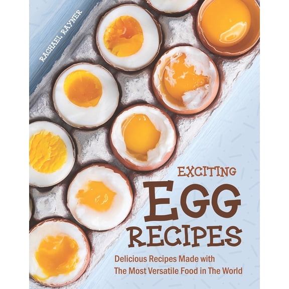 Exciting Egg Recipes: Delicious Recipes Made with The Most Versatile Food in The World (Paperback)