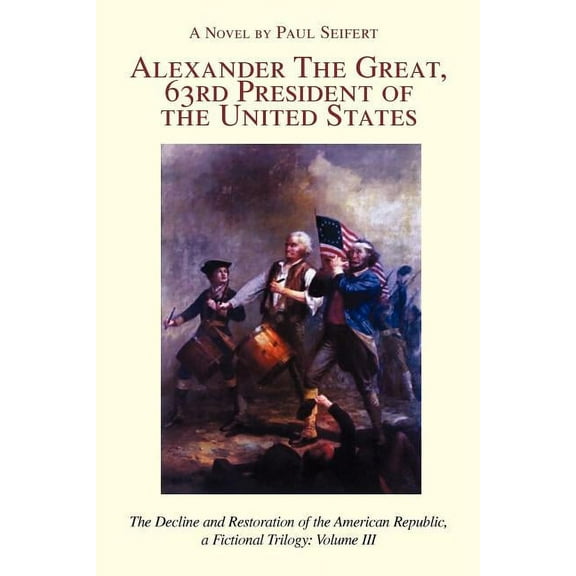 Alexander the Great, 63rd President of the United States: The Decline and Restoration of the (Paperback) by Paul Seifert
