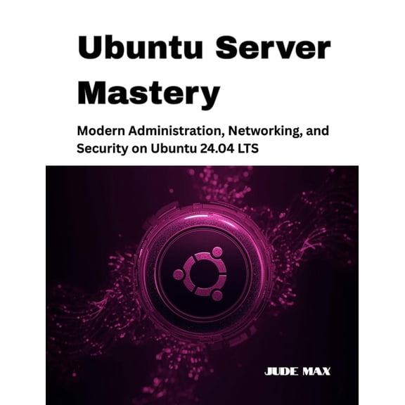 The Ubuntu Mastery Ubuntu Server Mastery: Modern Administration, Networking, and Security on Ubuntu 24.04 LTS, Book 2, (Paperback)