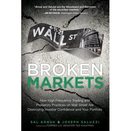 Broken Markets : How High Frequency Trading and Predatory Practices on Wall Street Are Destroying Investor Confidence and Your Portfolio