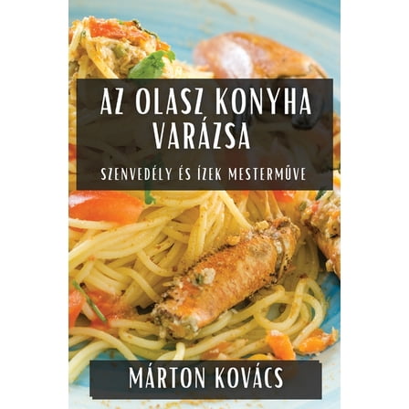 Az Olasz Konyha VarÃ¡zsa: SzenvedÃ©ly Ã©s Ãzek Mesterműve, (Paperback)