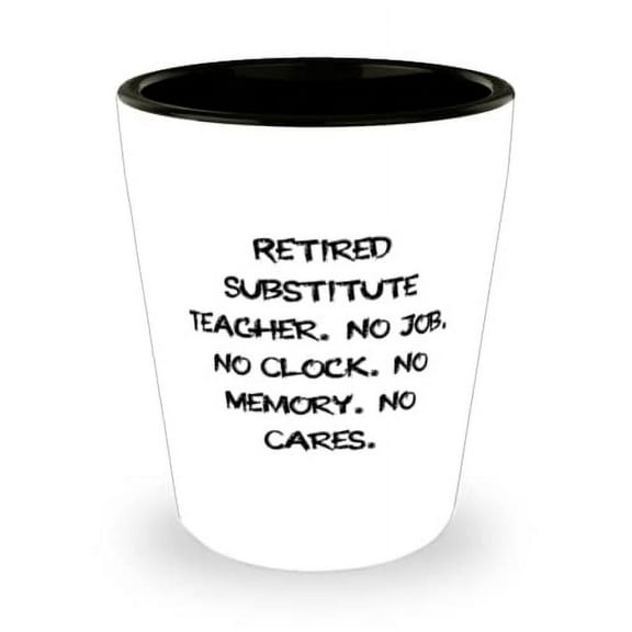Cool Substitute teacher, Retired Substitute Teacher. No Job. No Clock. No Memory. No Cares, Gag Holiday Shot Glass From Coworkers