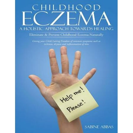 Childhood Eczema – a Holistic Approach Towards Healing: Eliminate & Prevent Childhood Eczema Naturally - (Best Way To Treat Eczema Naturally)