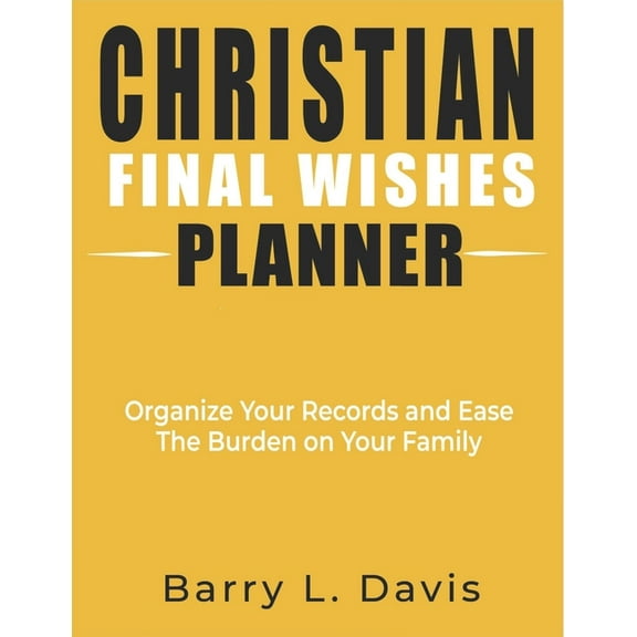 Christian Final Wishes Planner: Organize Your Records and Ease the Burden on Your Family (Paperback) by Barry L Davis