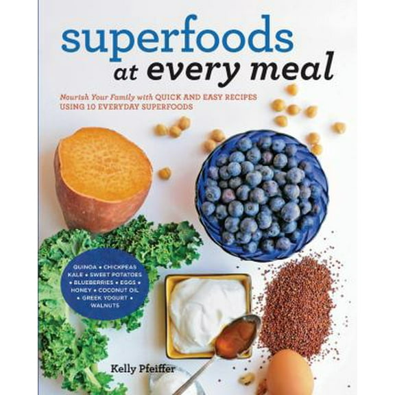 Pre-Owned Superfoods at Every Meal: Nourish Your Family with Quick and Easy Recipes Using 10 Everyday Superfoods: * Quinoa * Chickpeas * Kale * Sweet Pota (Paperback) 1592336523 9781592336524
